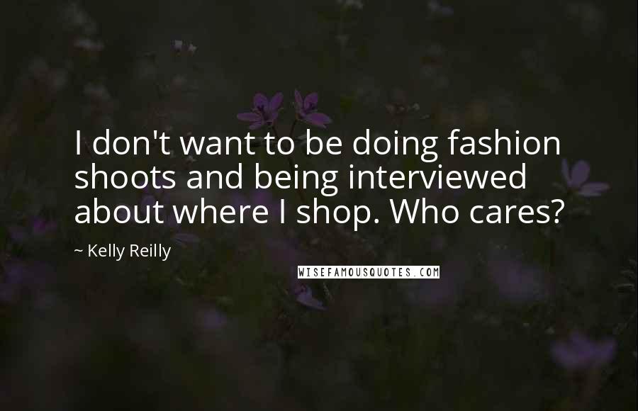 Kelly Reilly Quotes: I don't want to be doing fashion shoots and being interviewed about where I shop. Who cares?