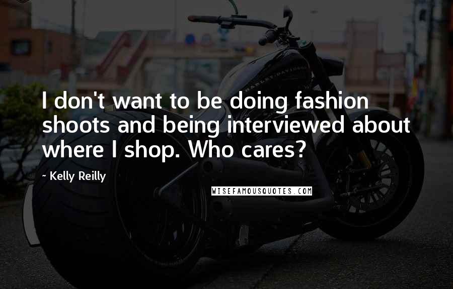 Kelly Reilly Quotes: I don't want to be doing fashion shoots and being interviewed about where I shop. Who cares?