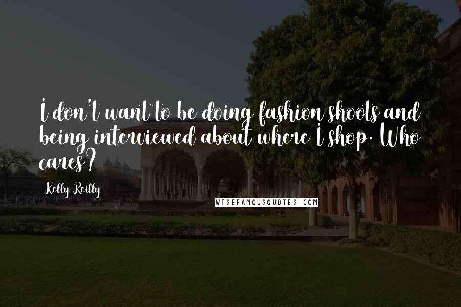 Kelly Reilly Quotes: I don't want to be doing fashion shoots and being interviewed about where I shop. Who cares?