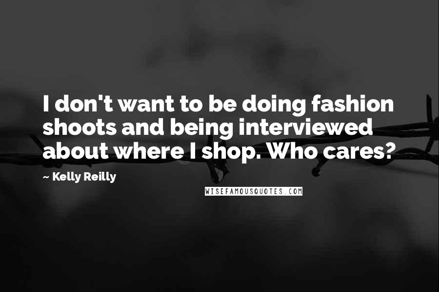 Kelly Reilly Quotes: I don't want to be doing fashion shoots and being interviewed about where I shop. Who cares?