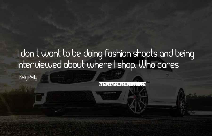 Kelly Reilly Quotes: I don't want to be doing fashion shoots and being interviewed about where I shop. Who cares?