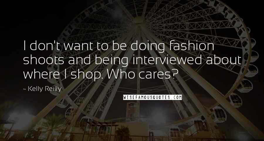 Kelly Reilly Quotes: I don't want to be doing fashion shoots and being interviewed about where I shop. Who cares?