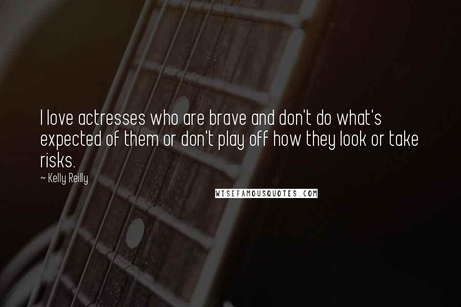 Kelly Reilly Quotes: I love actresses who are brave and don't do what's expected of them or don't play off how they look or take risks.