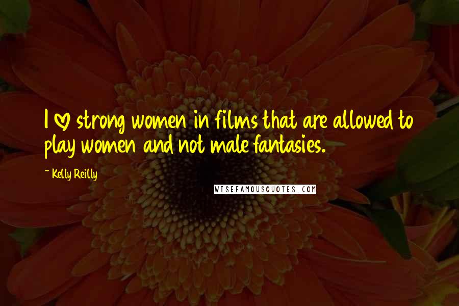 Kelly Reilly Quotes: I love strong women in films that are allowed to play women and not male fantasies.
