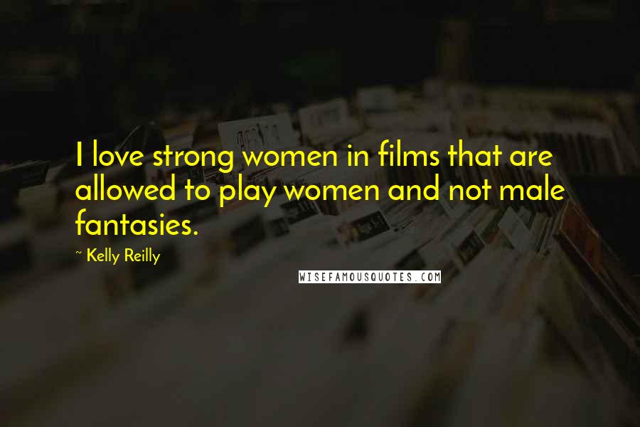 Kelly Reilly Quotes: I love strong women in films that are allowed to play women and not male fantasies.