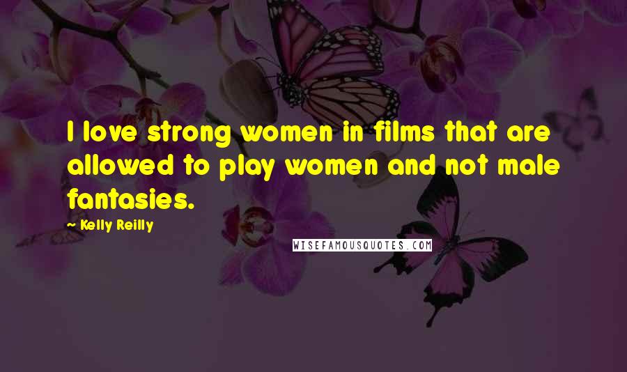 Kelly Reilly Quotes: I love strong women in films that are allowed to play women and not male fantasies.