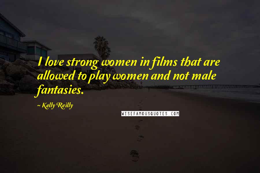 Kelly Reilly Quotes: I love strong women in films that are allowed to play women and not male fantasies.