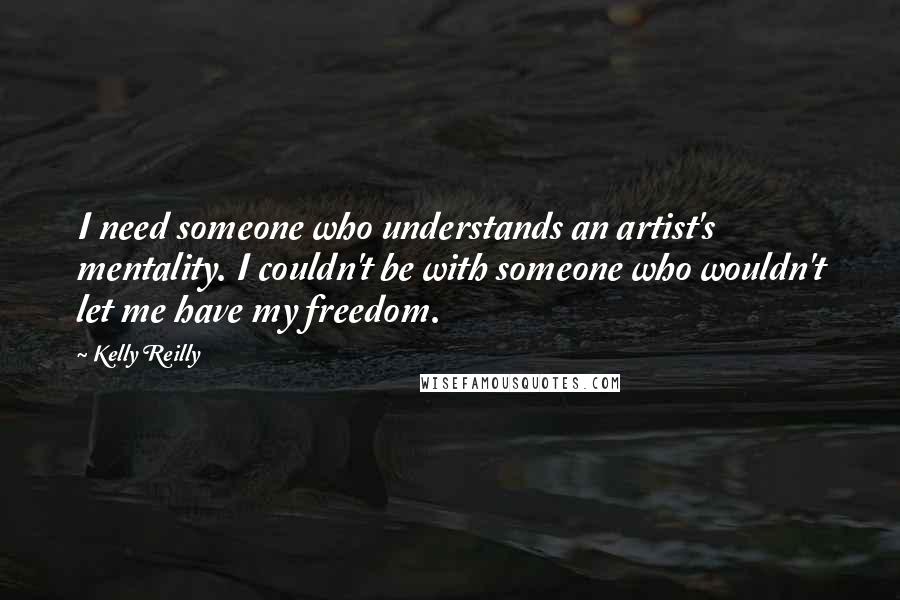 Kelly Reilly Quotes: I need someone who understands an artist's mentality. I couldn't be with someone who wouldn't let me have my freedom.