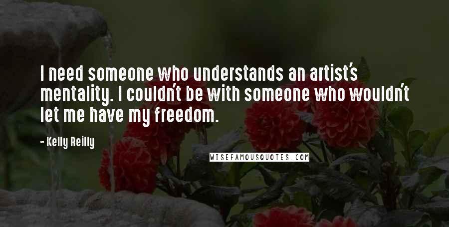 Kelly Reilly Quotes: I need someone who understands an artist's mentality. I couldn't be with someone who wouldn't let me have my freedom.