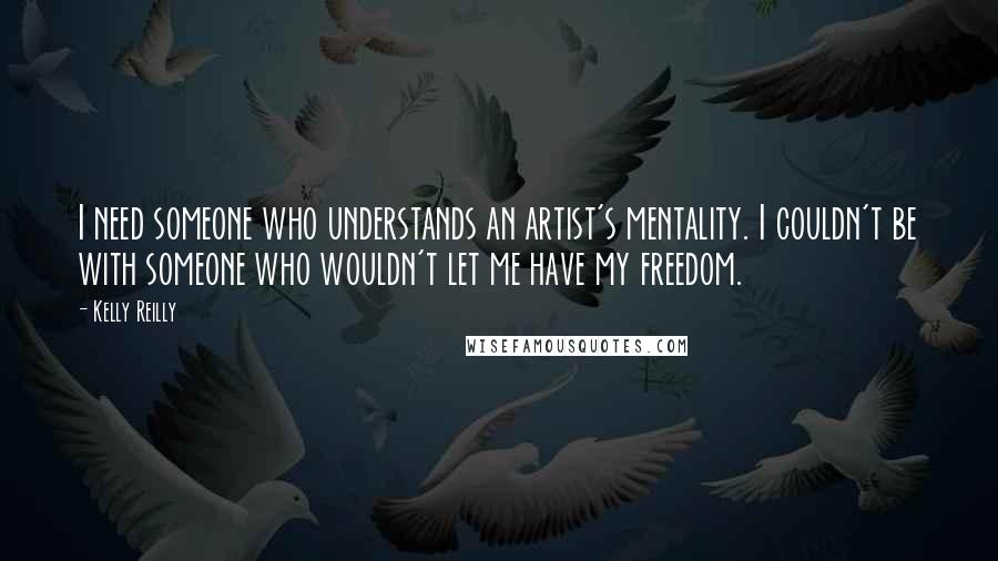 Kelly Reilly Quotes: I need someone who understands an artist's mentality. I couldn't be with someone who wouldn't let me have my freedom.