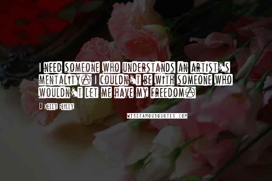 Kelly Reilly Quotes: I need someone who understands an artist's mentality. I couldn't be with someone who wouldn't let me have my freedom.