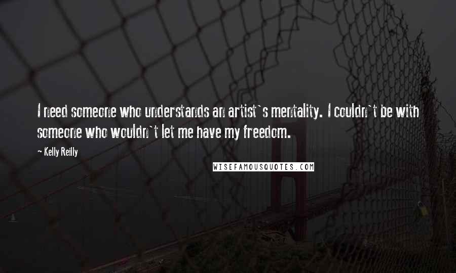 Kelly Reilly Quotes: I need someone who understands an artist's mentality. I couldn't be with someone who wouldn't let me have my freedom.