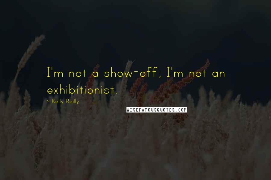Kelly Reilly Quotes: I'm not a show-off; I'm not an exhibitionist.