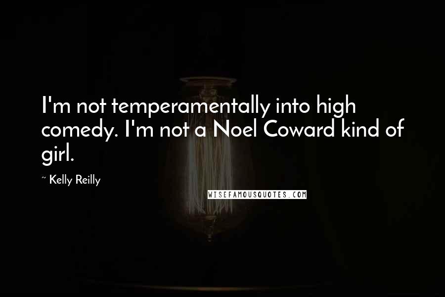 Kelly Reilly Quotes: I'm not temperamentally into high comedy. I'm not a Noel Coward kind of girl.