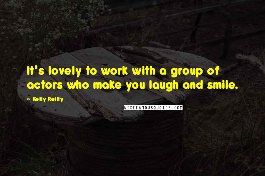 Kelly Reilly Quotes: It's lovely to work with a group of actors who make you laugh and smile.