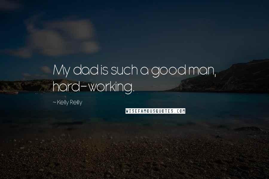 Kelly Reilly Quotes: My dad is such a good man, hard-working.