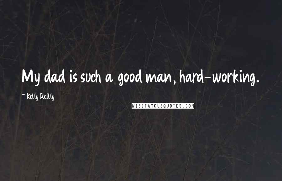 Kelly Reilly Quotes: My dad is such a good man, hard-working.