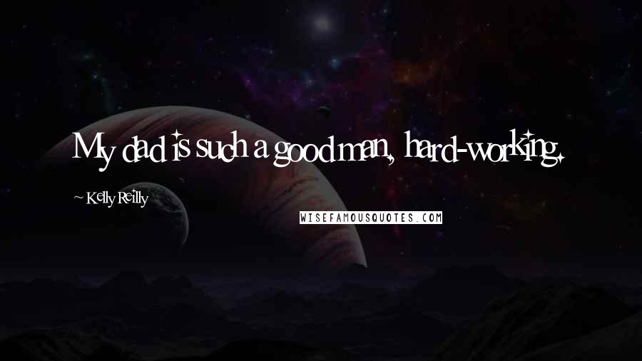 Kelly Reilly Quotes: My dad is such a good man, hard-working.