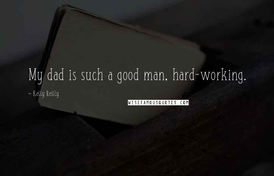 Kelly Reilly Quotes: My dad is such a good man, hard-working.