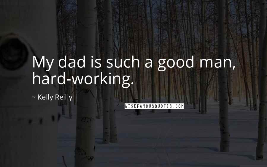 Kelly Reilly Quotes: My dad is such a good man, hard-working.