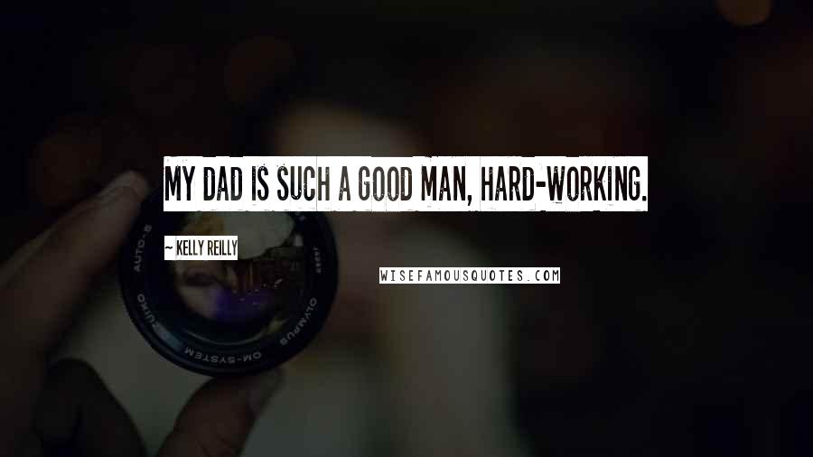 Kelly Reilly Quotes: My dad is such a good man, hard-working.