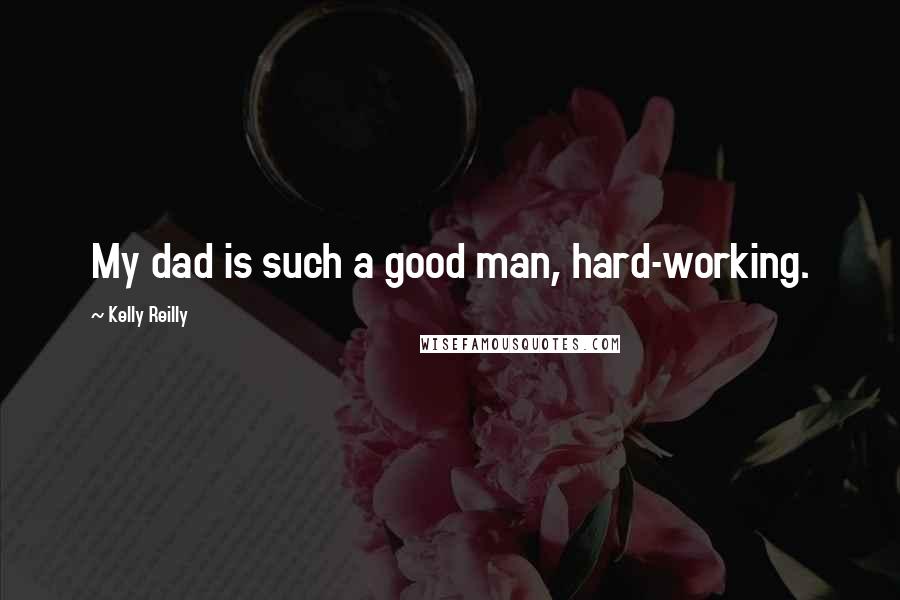 Kelly Reilly Quotes: My dad is such a good man, hard-working.