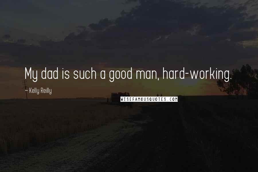 Kelly Reilly Quotes: My dad is such a good man, hard-working.