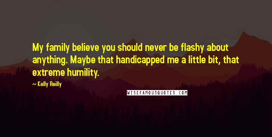 Kelly Reilly Quotes: My family believe you should never be flashy about anything. Maybe that handicapped me a little bit, that extreme humility.