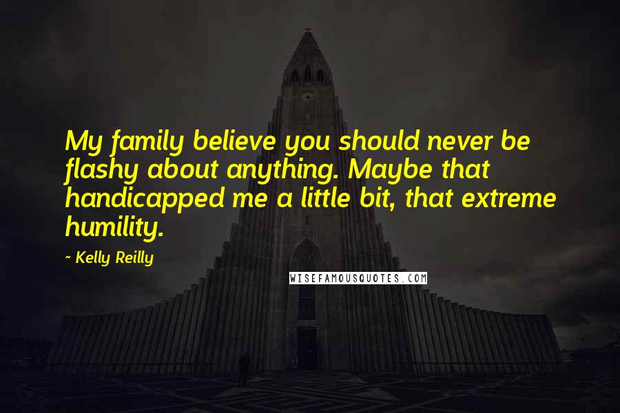 Kelly Reilly Quotes: My family believe you should never be flashy about anything. Maybe that handicapped me a little bit, that extreme humility.