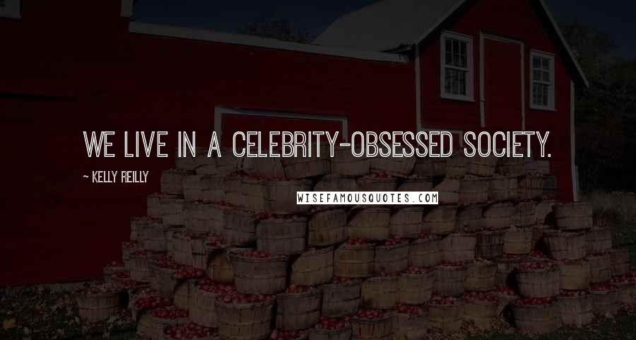 Kelly Reilly Quotes: We live in a celebrity-obsessed society.