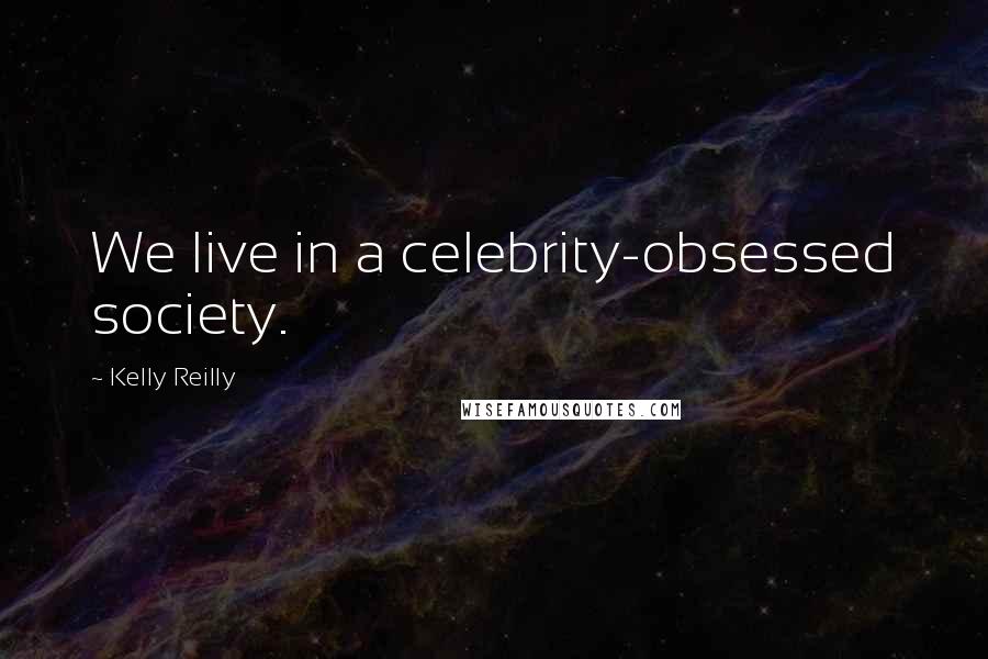 Kelly Reilly Quotes: We live in a celebrity-obsessed society.
