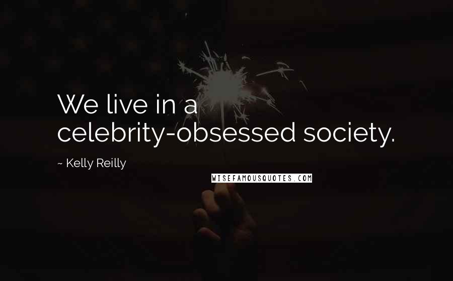 Kelly Reilly Quotes: We live in a celebrity-obsessed society.