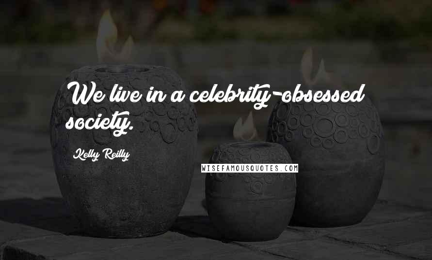 Kelly Reilly Quotes: We live in a celebrity-obsessed society.