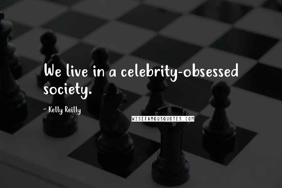 Kelly Reilly Quotes: We live in a celebrity-obsessed society.