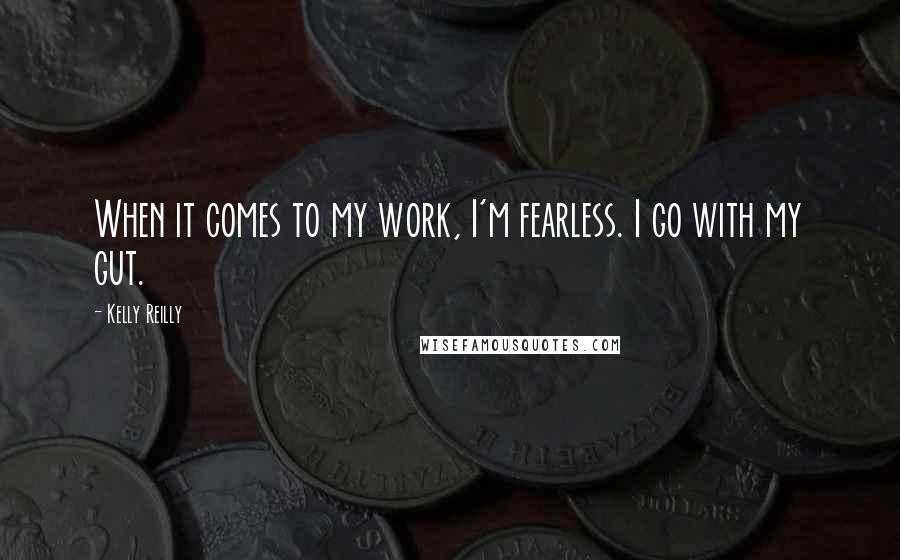 Kelly Reilly Quotes: When it comes to my work, I'm fearless. I go with my gut.