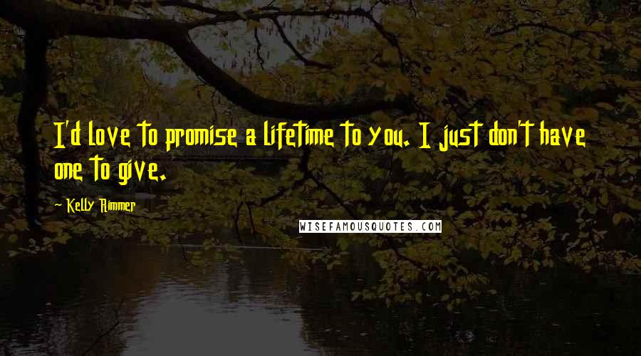 Kelly Rimmer Quotes: I'd love to promise a lifetime to you. I just don't have one to give.