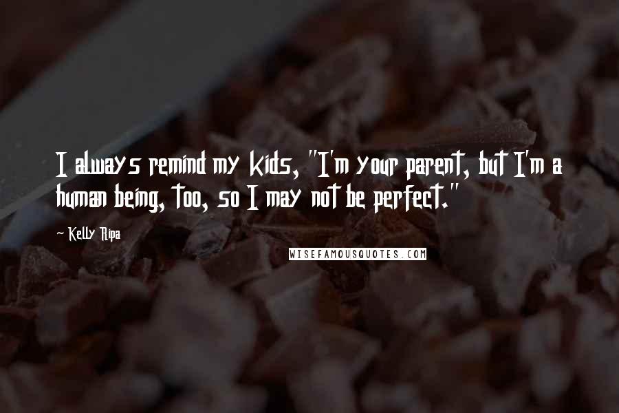 Kelly Ripa Quotes: I always remind my kids, "I'm your parent, but I'm a human being, too, so I may not be perfect."