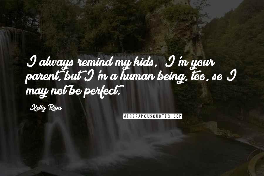 Kelly Ripa Quotes: I always remind my kids, "I'm your parent, but I'm a human being, too, so I may not be perfect."