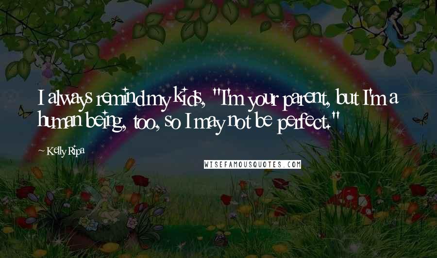 Kelly Ripa Quotes: I always remind my kids, "I'm your parent, but I'm a human being, too, so I may not be perfect."