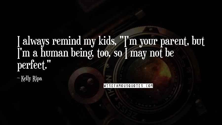 Kelly Ripa Quotes: I always remind my kids, "I'm your parent, but I'm a human being, too, so I may not be perfect."