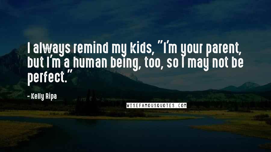 Kelly Ripa Quotes: I always remind my kids, "I'm your parent, but I'm a human being, too, so I may not be perfect."