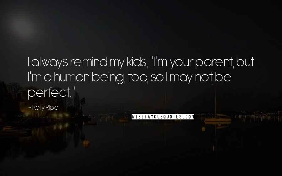 Kelly Ripa Quotes: I always remind my kids, "I'm your parent, but I'm a human being, too, so I may not be perfect."