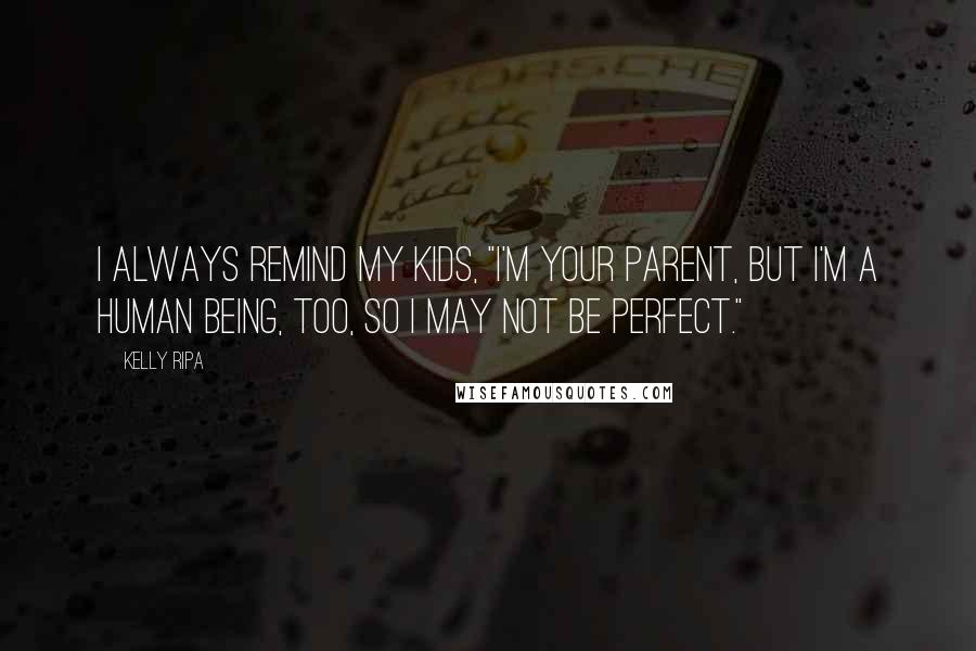 Kelly Ripa Quotes: I always remind my kids, "I'm your parent, but I'm a human being, too, so I may not be perfect."