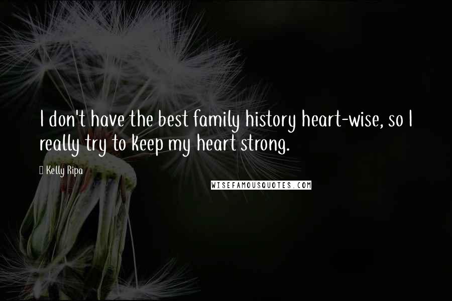 Kelly Ripa Quotes: I don't have the best family history heart-wise, so I really try to keep my heart strong.