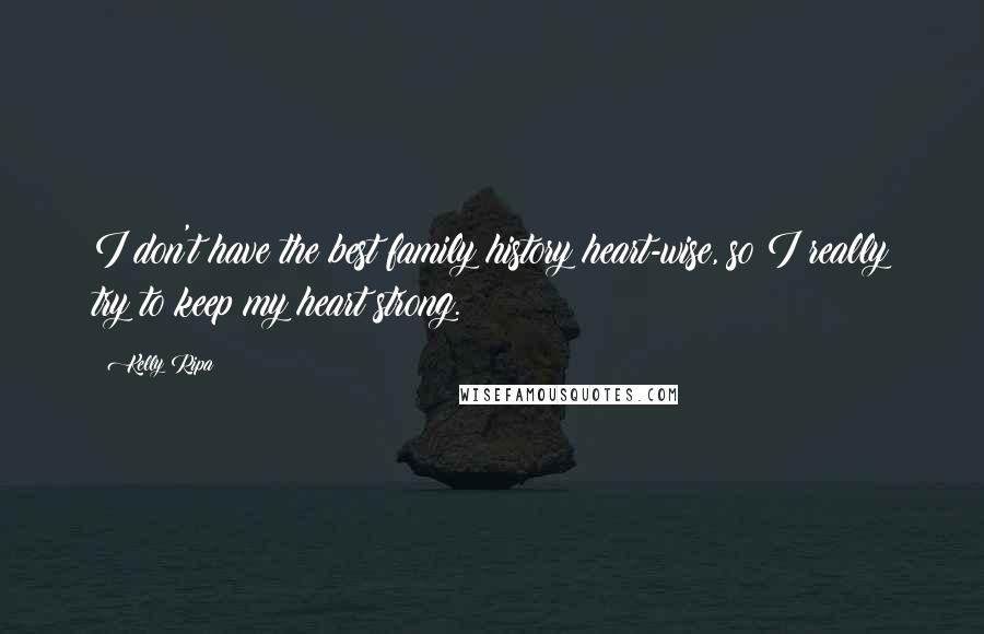 Kelly Ripa Quotes: I don't have the best family history heart-wise, so I really try to keep my heart strong.