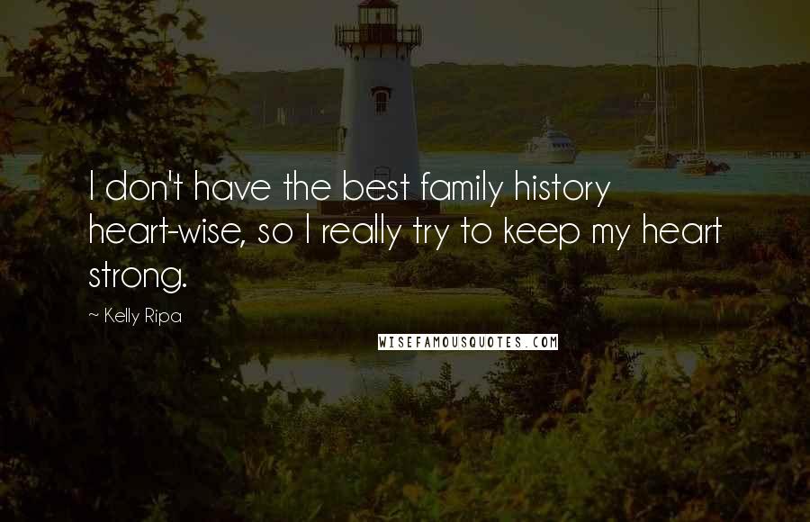 Kelly Ripa Quotes: I don't have the best family history heart-wise, so I really try to keep my heart strong.