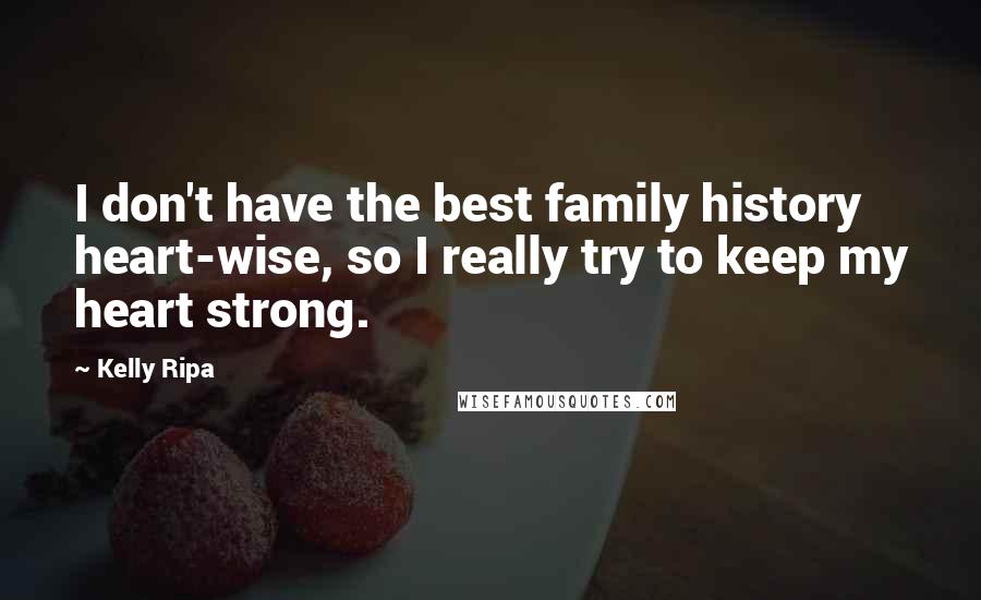 Kelly Ripa Quotes: I don't have the best family history heart-wise, so I really try to keep my heart strong.