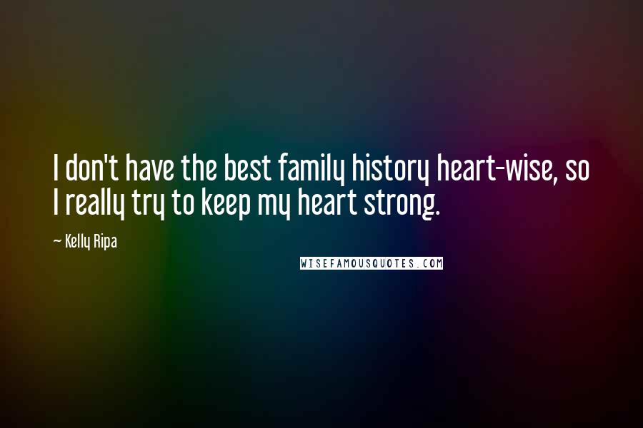 Kelly Ripa Quotes: I don't have the best family history heart-wise, so I really try to keep my heart strong.