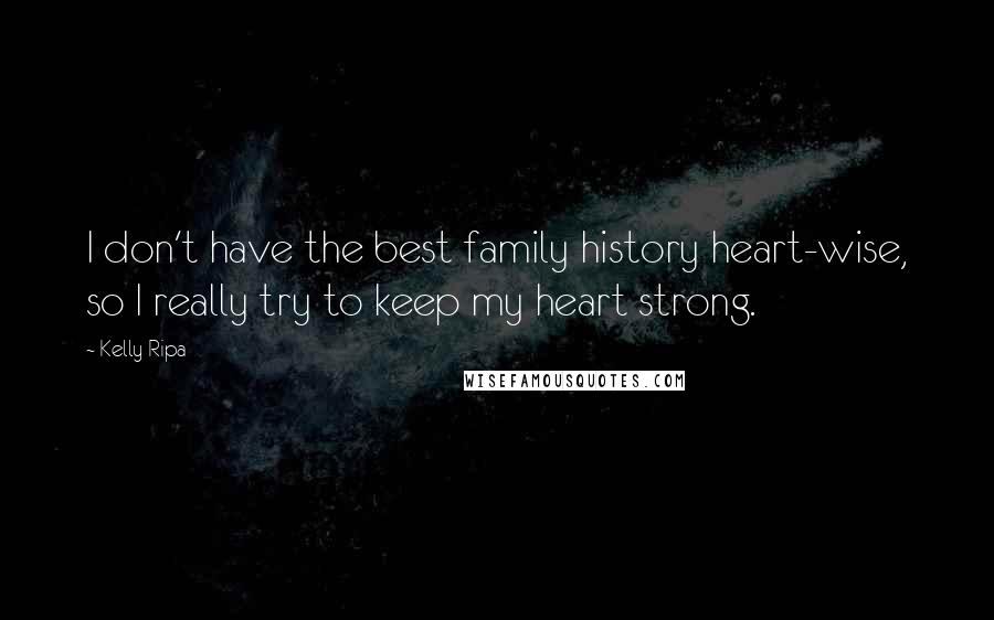 Kelly Ripa Quotes: I don't have the best family history heart-wise, so I really try to keep my heart strong.