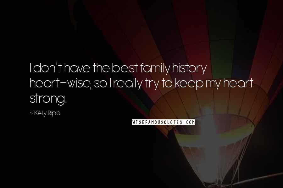 Kelly Ripa Quotes: I don't have the best family history heart-wise, so I really try to keep my heart strong.